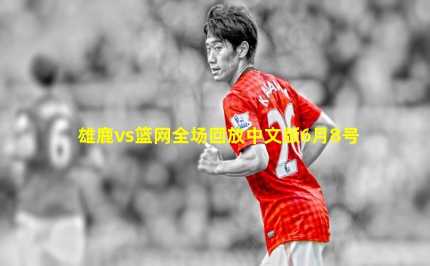 雄鹿vs篮网全场回放中文版6月8号